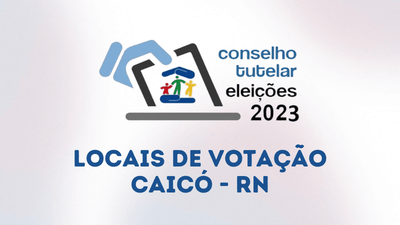 Divulgados os locais de votação da eleição para Conselheiro Tutelar de Caicó (RN) – Blog do Sidney Silva